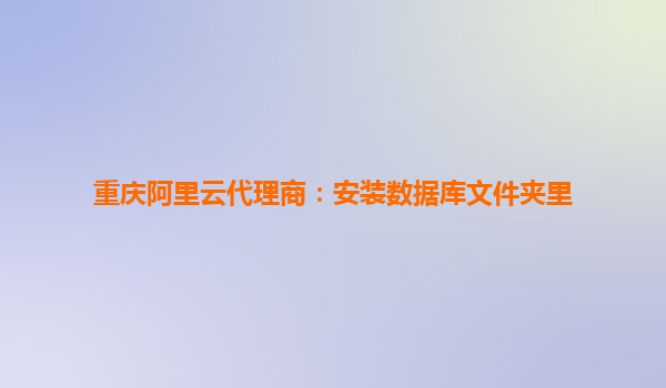重庆阿里云代理商：安装数据库文件夹里