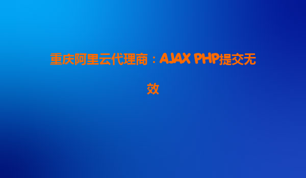 重庆阿里云代理商：AJAX PHP提交无效