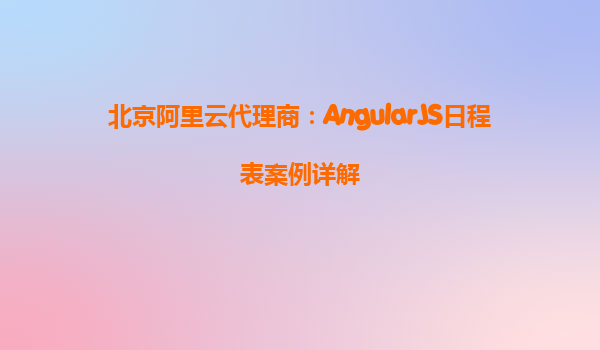 北京阿里云代理商：AngularJS日程表案例详解