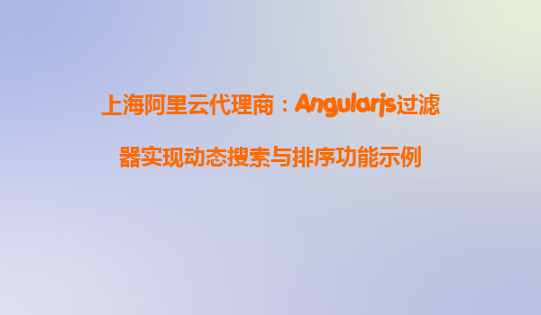 上海阿里云代理商：Angularjs过滤器实现动态搜索与排序功能示例