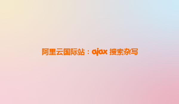 阿里云国际站：ajax 搜索杂写