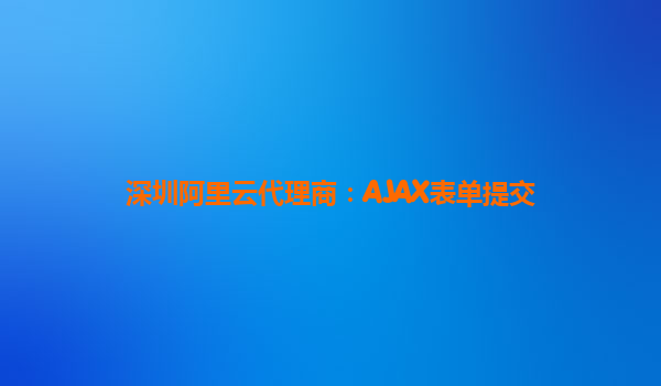 深圳阿里云代理商：AJAX表单提交
