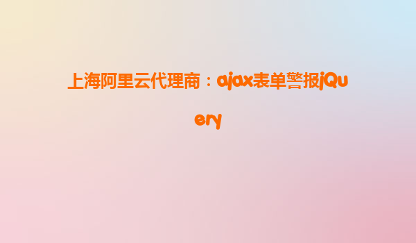 上海阿里云代理商：ajax表单警报jQuery