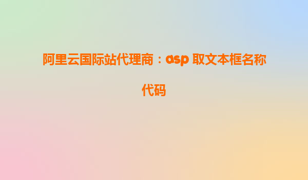 阿里云国际站代理商：asp 取文本框名称代码