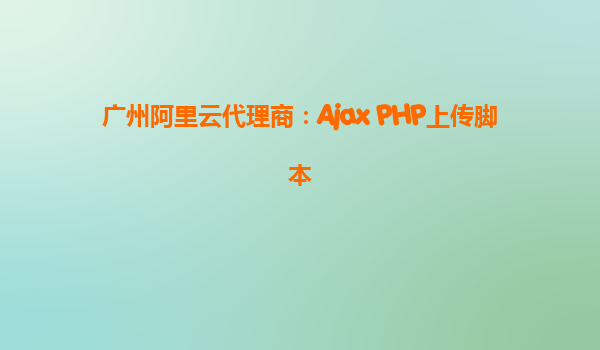 广州阿里云代理商：Ajax PHP上传脚本