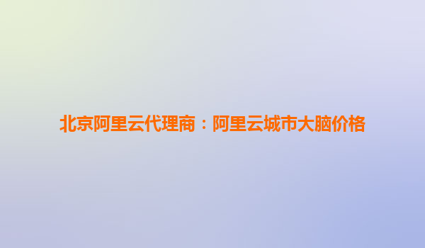 北京阿里云代理商:阿里云城市大脑价格