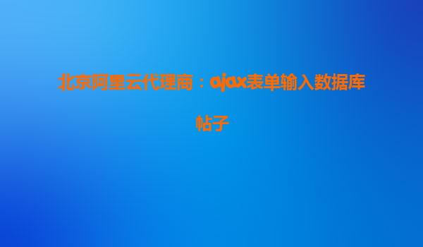 北京阿里云代理商：ajax表单输入数据库帖子