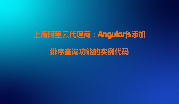 上海阿里云代理商：Angularjs添加排序查询功能的实例代码